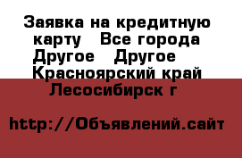 Заявка на кредитную карту - Все города Другое » Другое   . Красноярский край,Лесосибирск г.